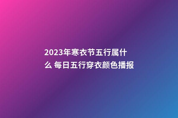 2023年寒衣节五行属什么 每日五行穿衣颜色播报